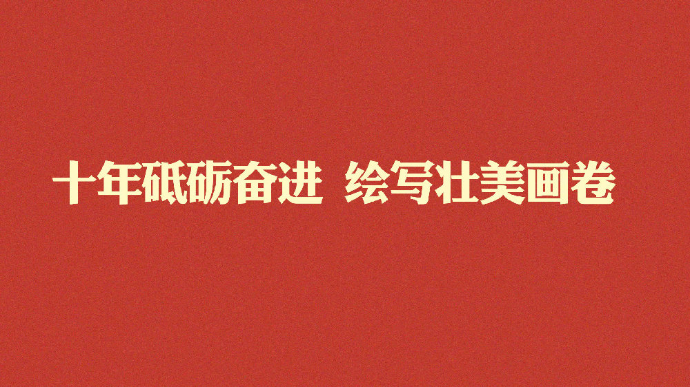 十年砥礪奮進(jìn) 繪寫(xiě)壯美畫(huà)卷——寫(xiě)在黨的二十大勝利召開(kāi)之際